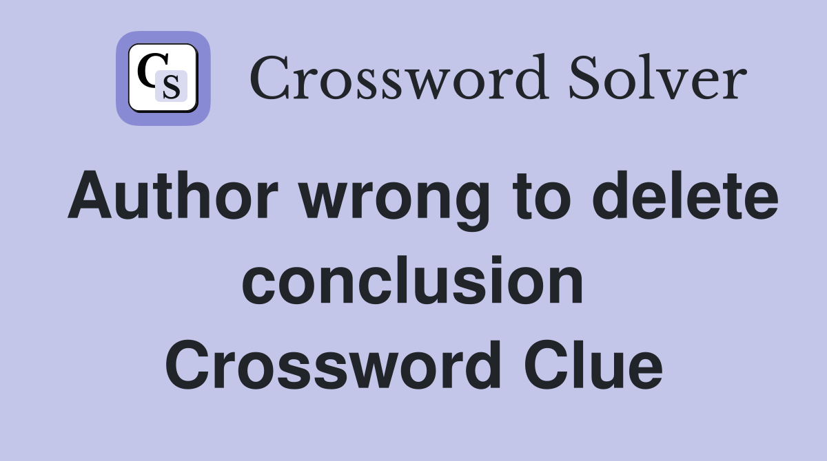 Author wrong to delete conclusion Crossword Clue