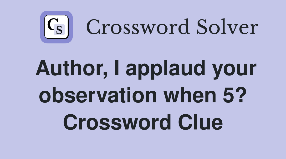 Author, I applaud your observation when 5? Crossword Clue