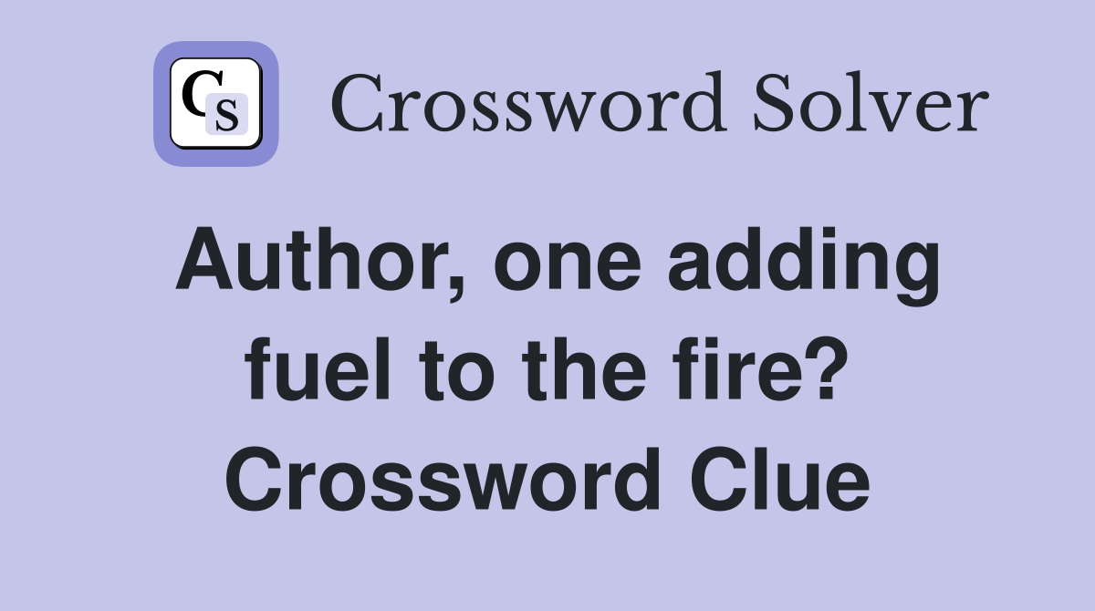 Author, one adding fuel to the fire? Crossword Clue