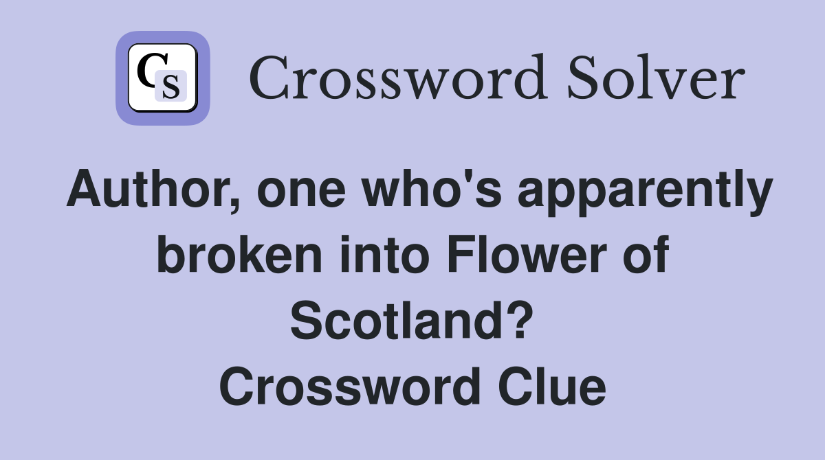 Author, one who's apparently broken into Flower of Scotland? Crossword Clue