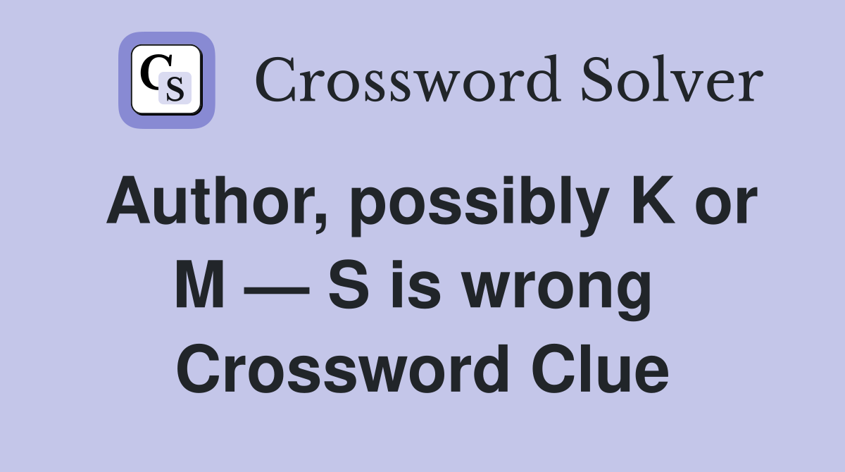 Author, possibly K or M — S is wrong  Crossword Clue