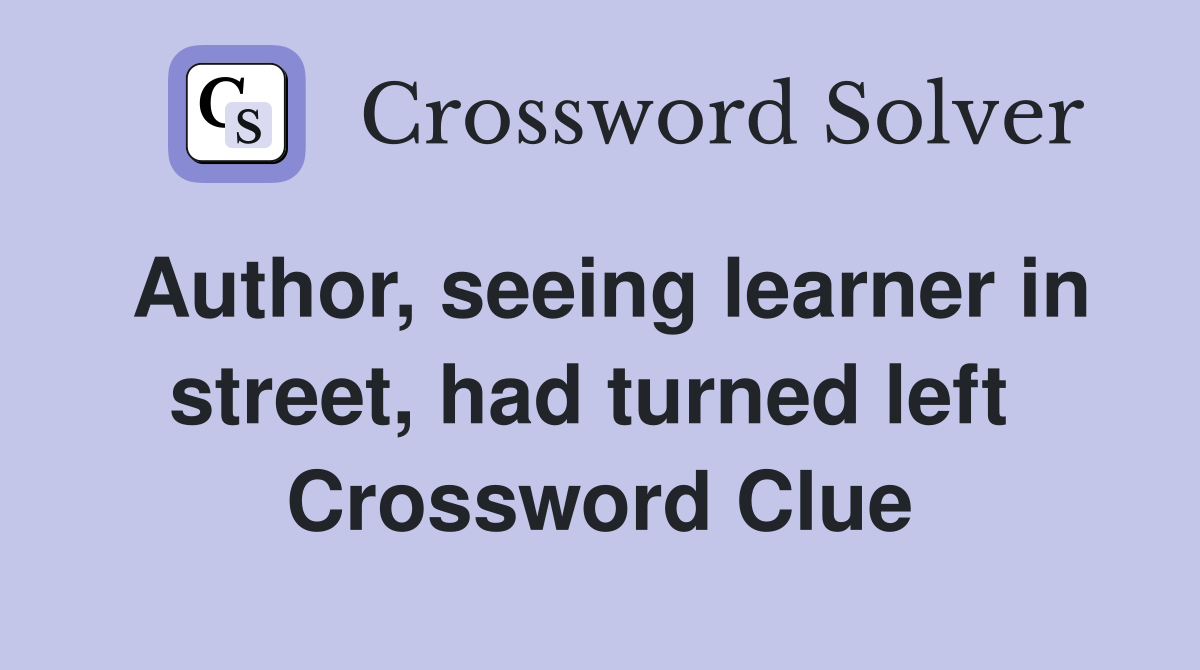 Author, seeing learner in street, had turned left  Crossword Clue