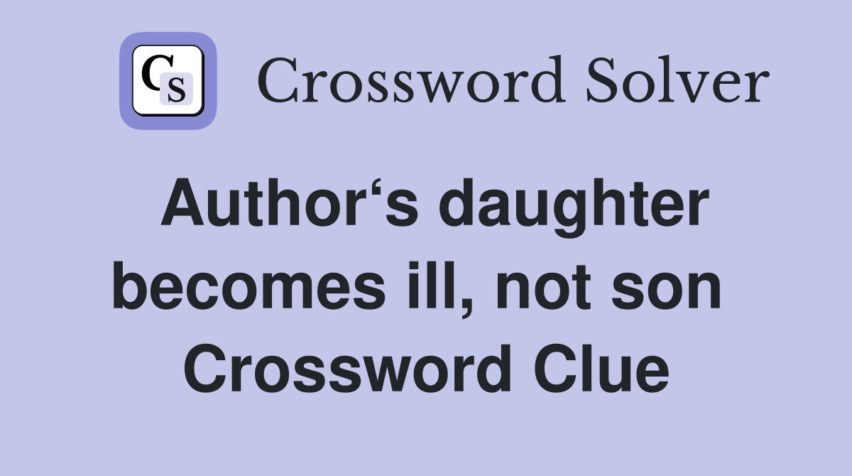 Author‘s daughter becomes ill, not son  Crossword Clue