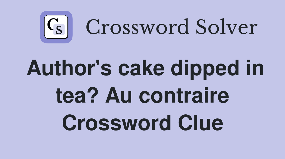 Author's cake dipped in tea? Au contraire Crossword Clue