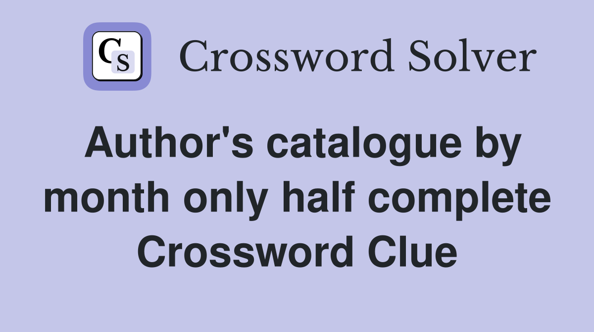 Author's catalogue by month only half complete Crossword Clue