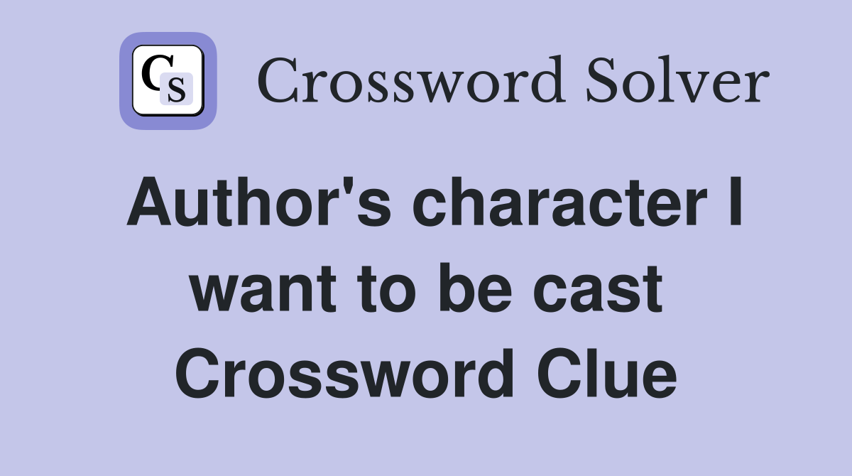 Author's character I want to be cast Crossword Clue