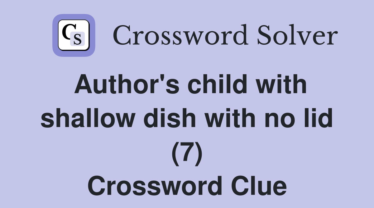 Author's child with shallow dish with no lid (7) Crossword Clue
