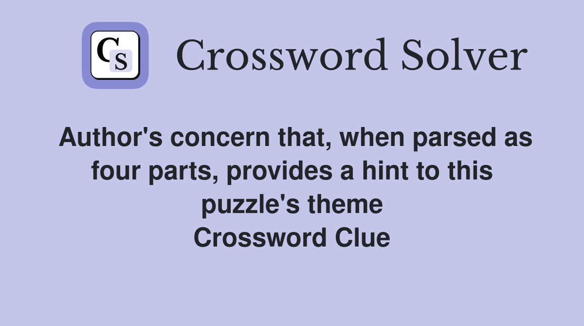 Author's concern that, when parsed as four parts, provides a hint to this puzzle's theme Crossword Clue