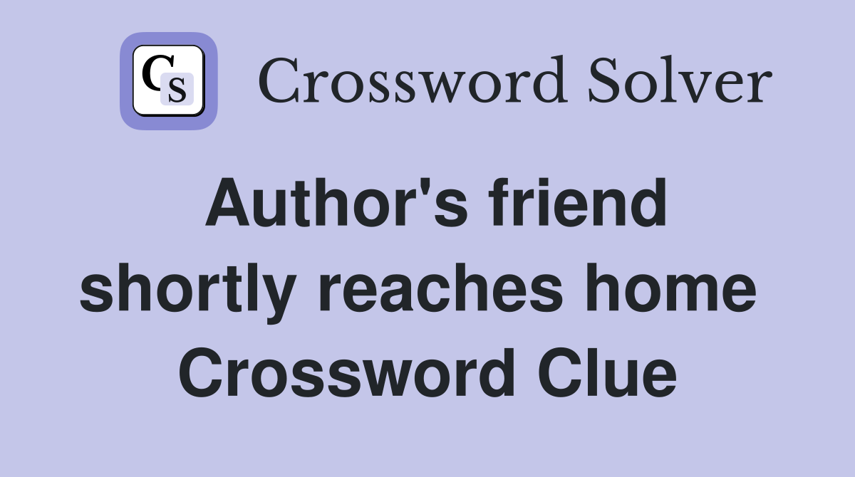 Author's friend shortly reaches home  Crossword Clue