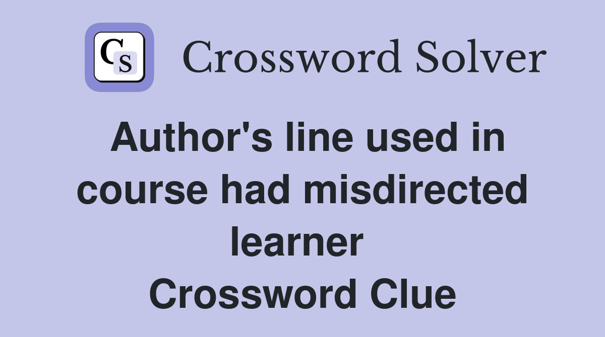 Author's line used in course had misdirected learner  Crossword Clue