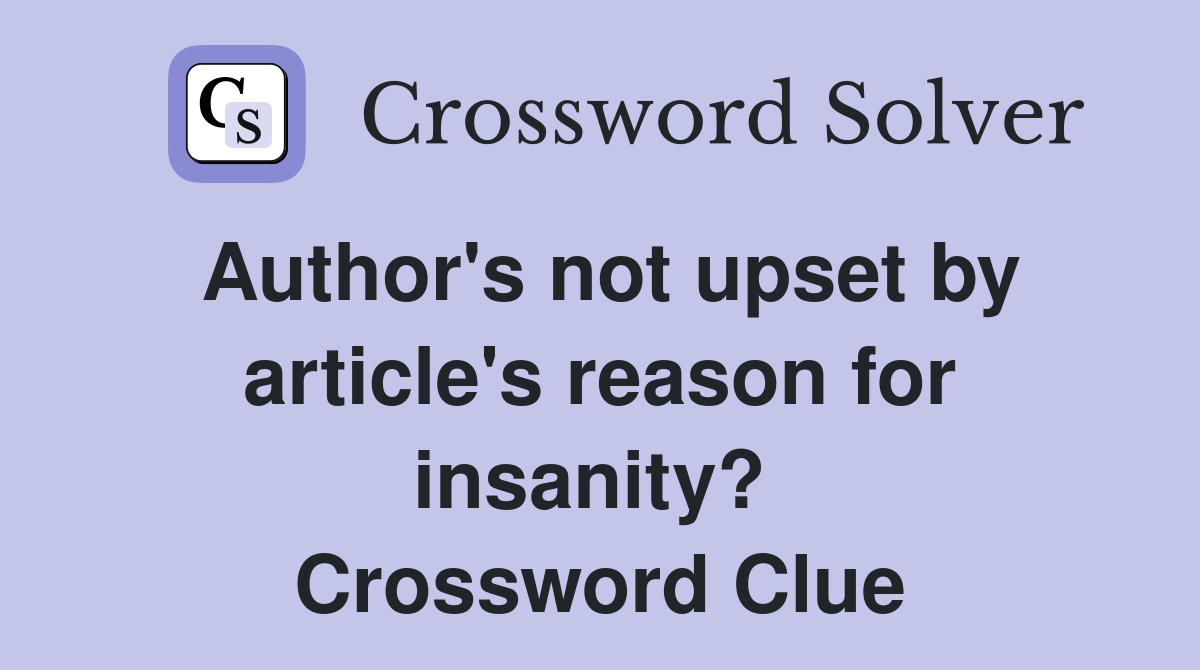 Author's not upset by article's reason for insanity?  Crossword Clue
