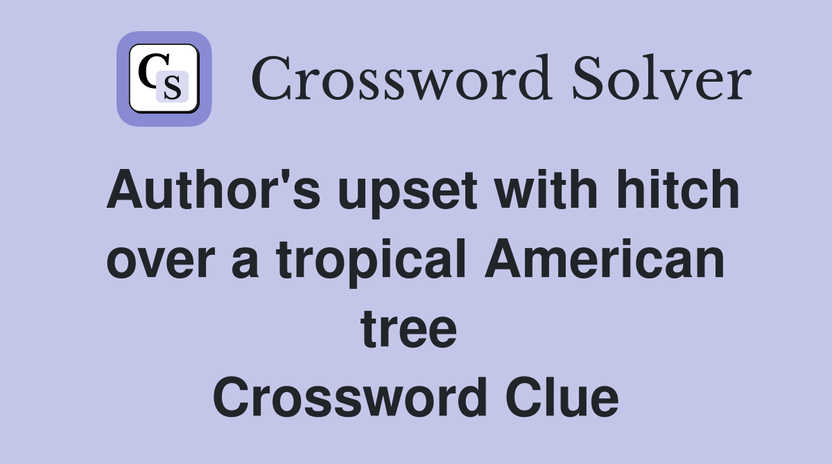 Author's upset with hitch over a tropical American tree  Crossword Clue