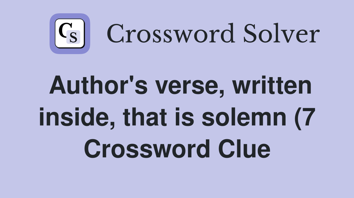 Author #39 s verse written inside that is solemn (7) Crossword Clue Author #39 s verse written inside that is solemn (7) Crossword Clue