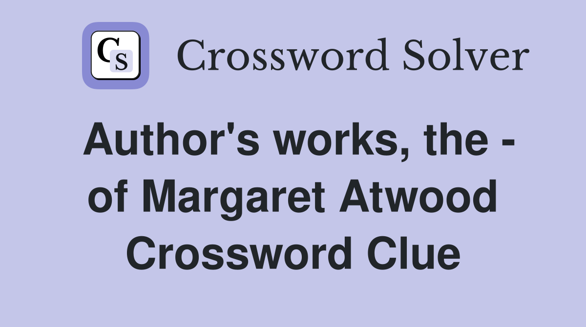 Author's works, the - of Margaret Atwood Crossword Clue