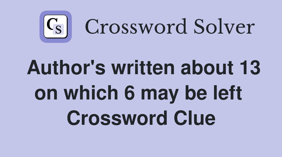 Author's written about 13 on which 6 may be left  Crossword Clue