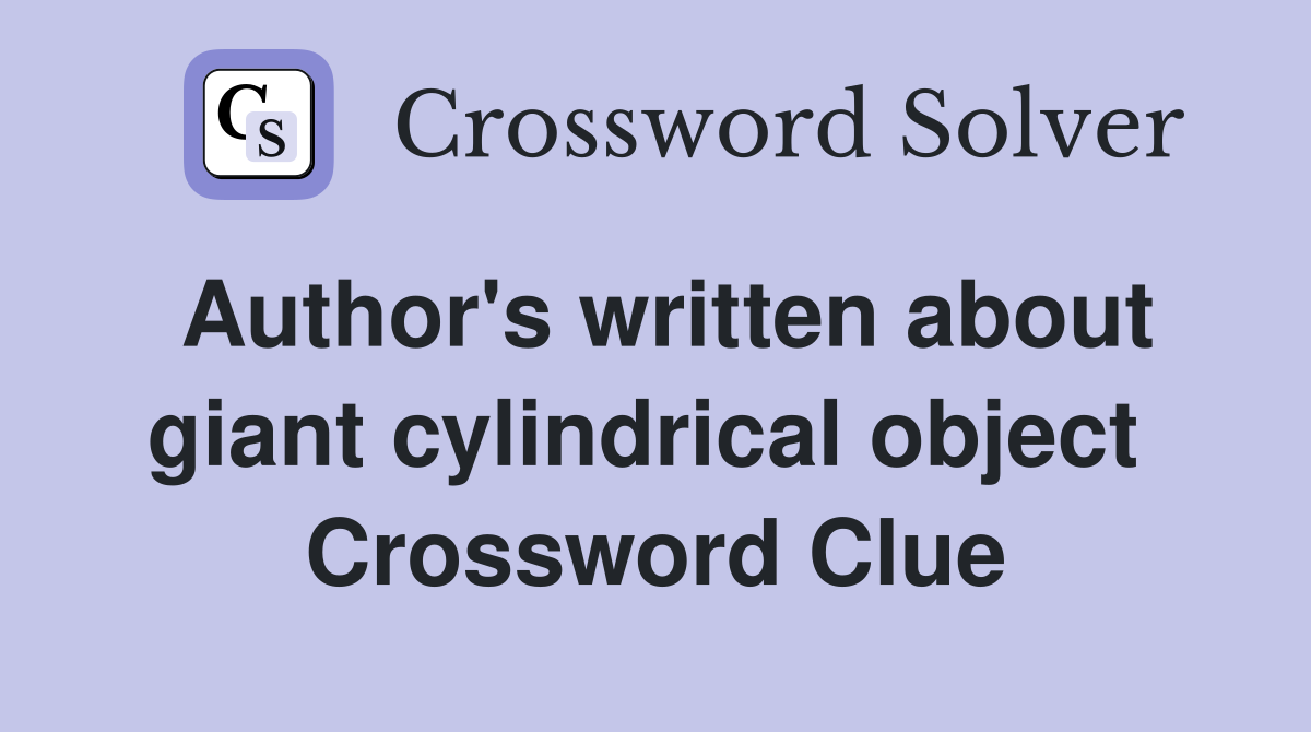 Author's written about giant cylindrical object  Crossword Clue
