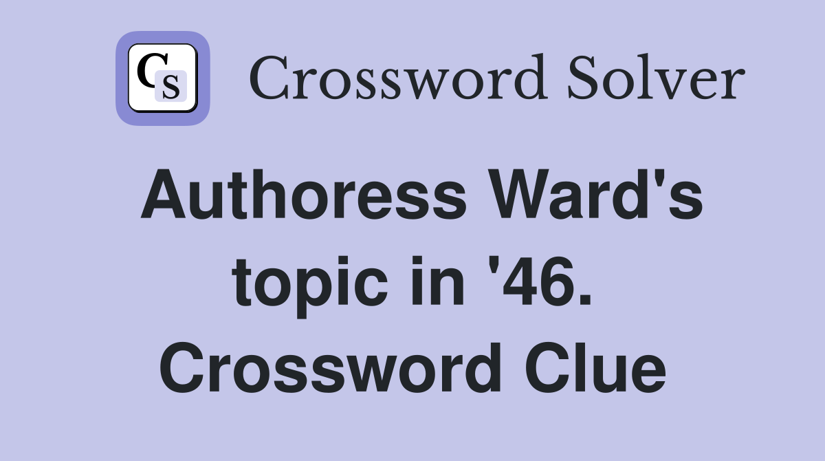 Authoress Ward's topic in '46. Crossword Clue