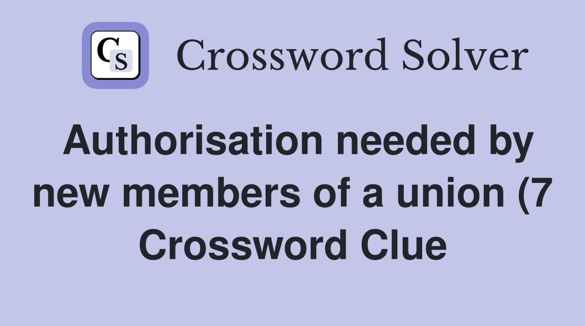 Authorisation needed by new members of a union (7) Crossword Clue Authorisation needed by new members of a union (7) Crossword Clue