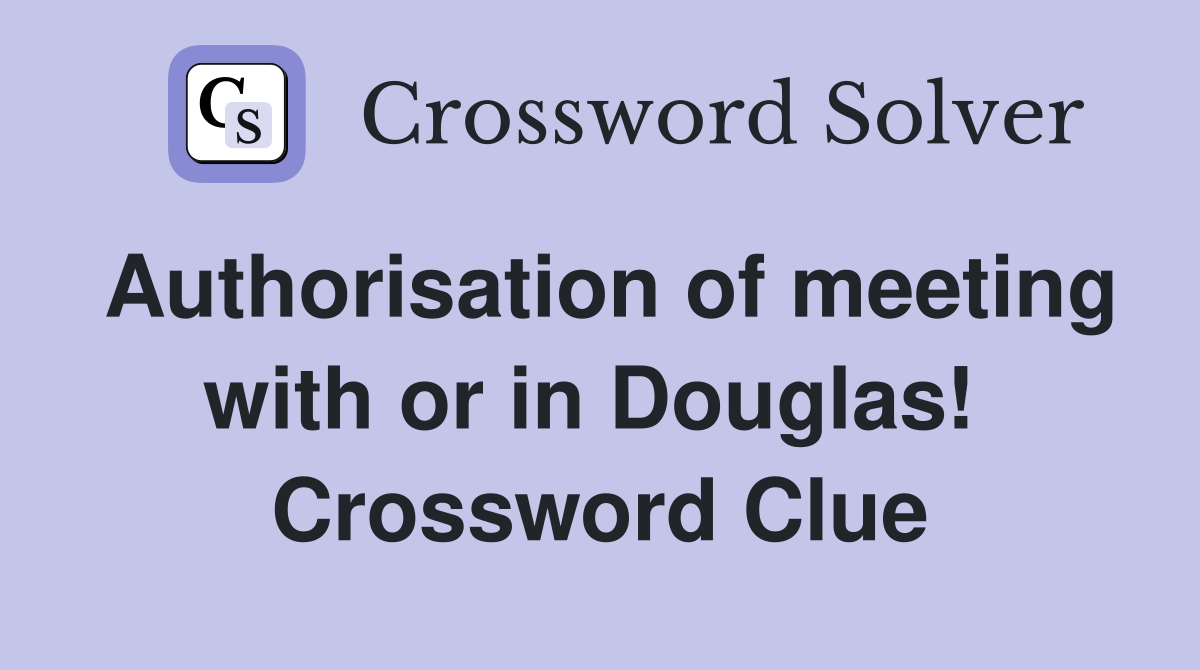 Authorisation of meeting with or in Douglas!  Crossword Clue