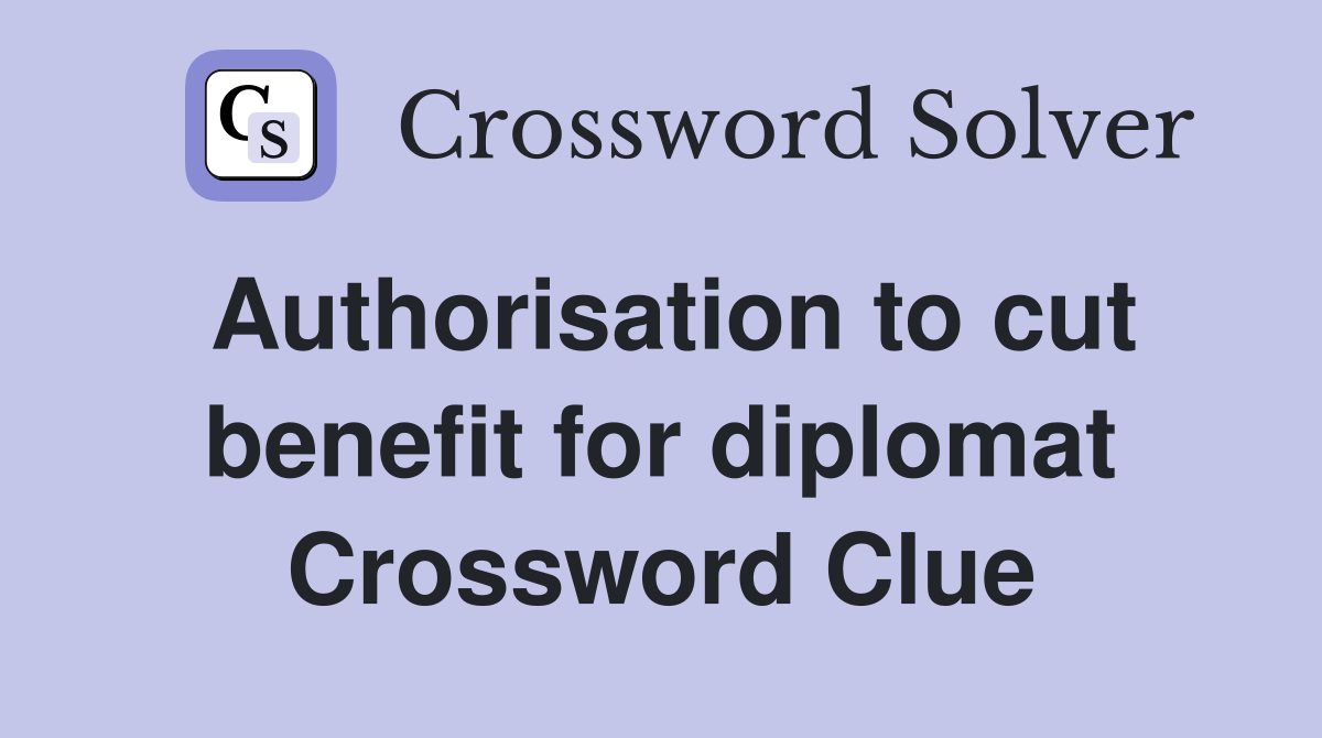 Authorisation to cut benefit for diplomat Crossword Clue