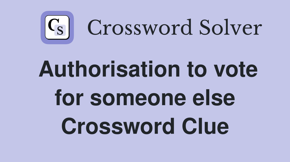 Authorisation to vote for someone else Crossword Clue