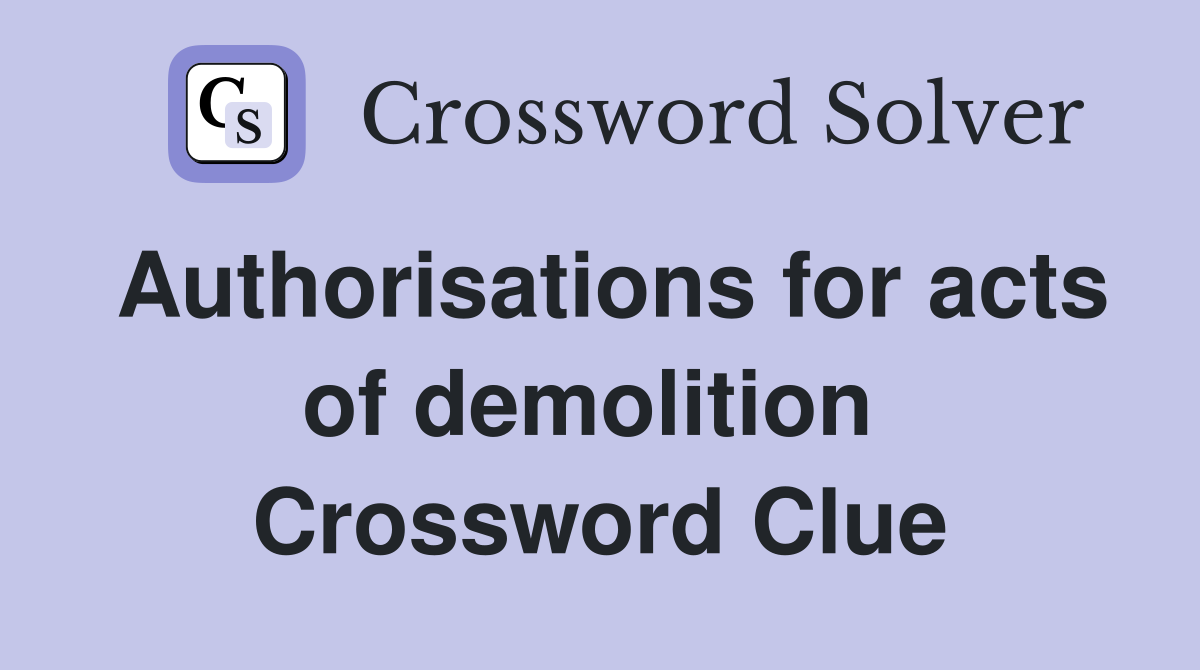 Authorisations for acts of demolition  Crossword Clue