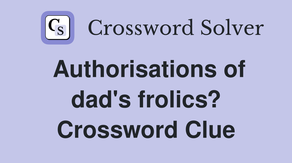 Authorisations of dad's frolics? Crossword Clue
