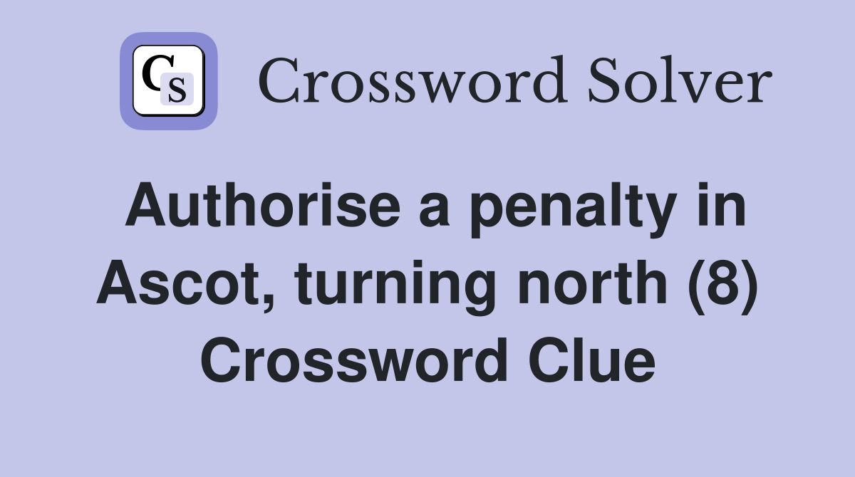 Authorise a penalty in Ascot, turning north (8) Crossword Clue