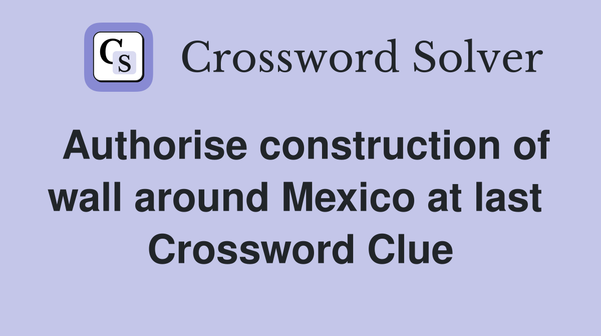 Authorise construction of wall around Mexico at last  Crossword Clue