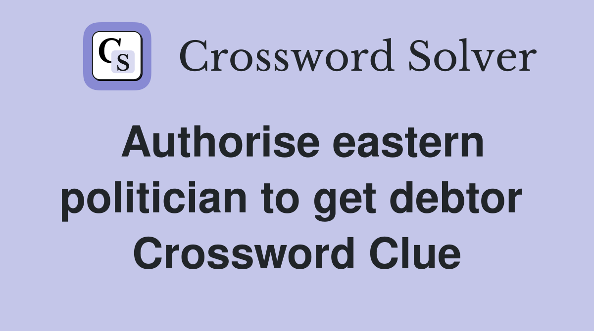Authorise eastern politician to get debtor  Crossword Clue