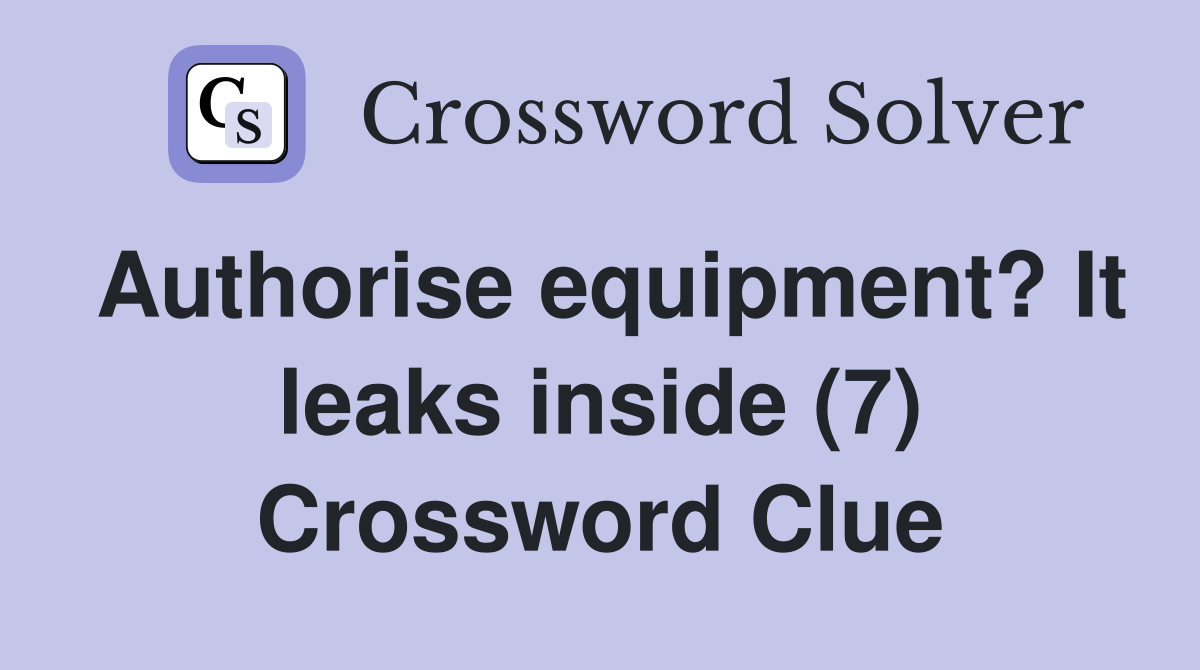 Authorise equipment? It leaks inside (7) Crossword Clue