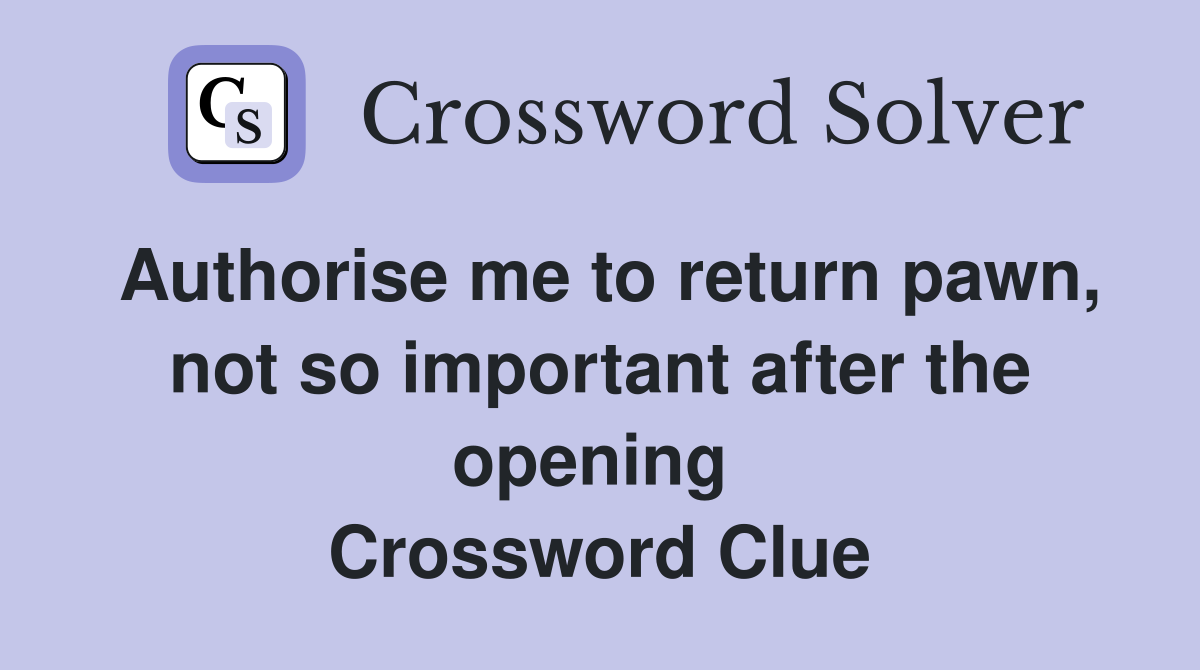 Authorise me to return pawn, not so important after the opening  Crossword Clue