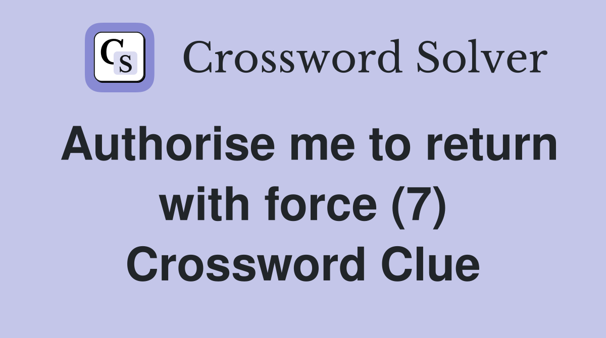 Authorise me to return with force (7) Crossword Clue