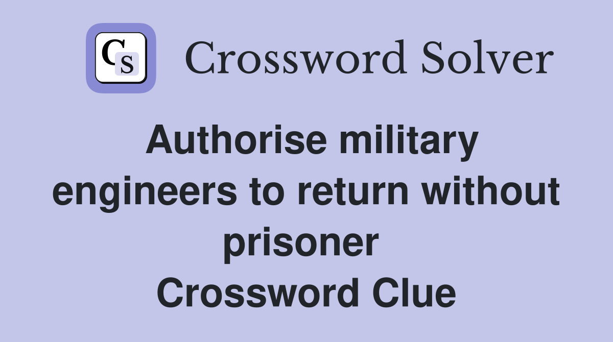 Authorise military engineers to return without prisoner  Crossword Clue