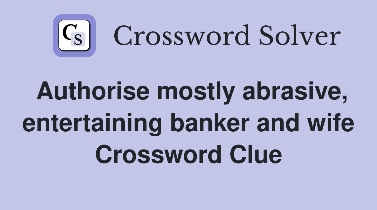 Authorise mostly abrasive, entertaining banker and wife Crossword Clue