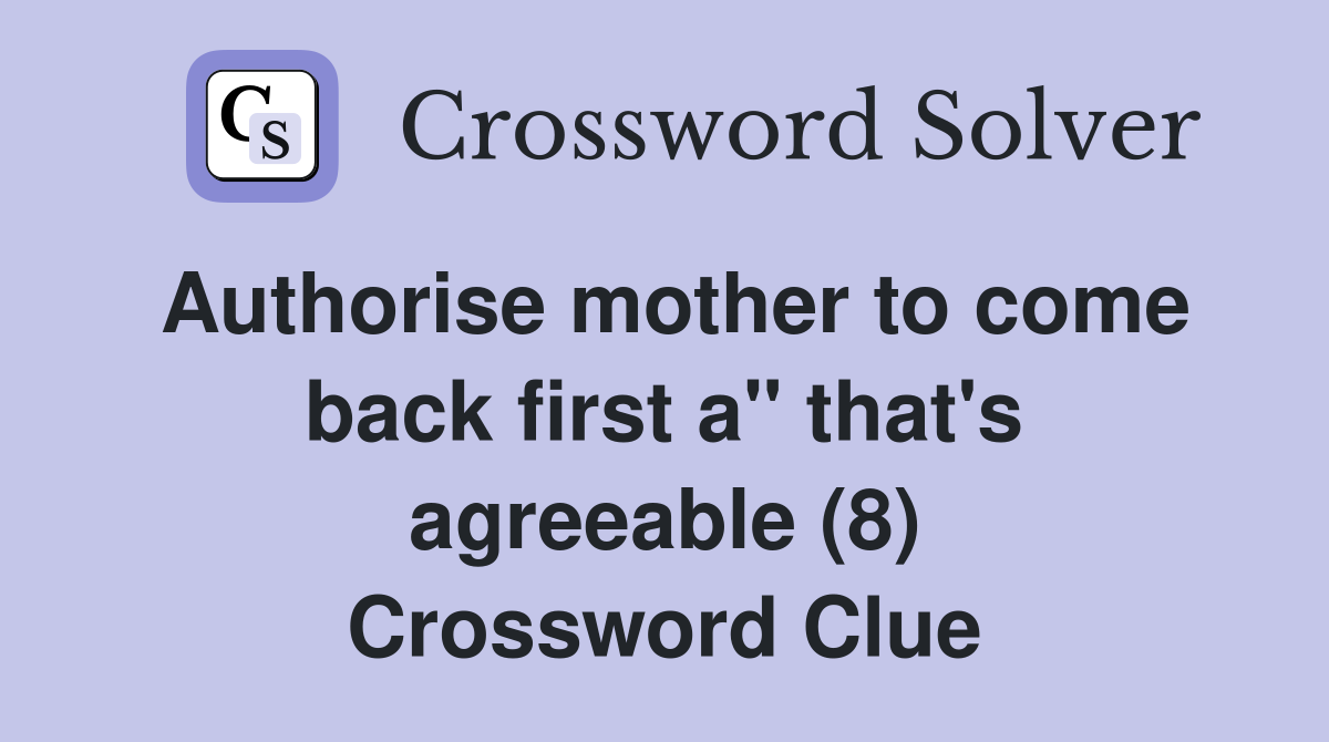 Authorise mother to come back first a" that's agreeable (8) Crossword Clue