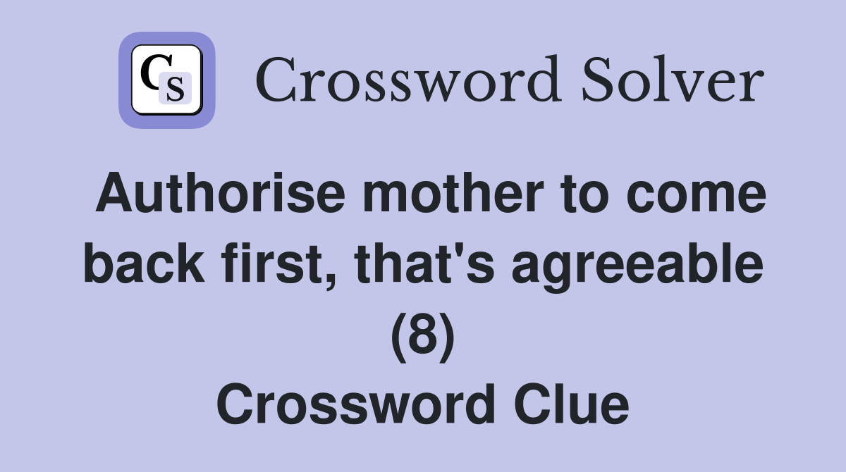 Authorise mother to come back first, that's agreeable (8) Crossword Clue