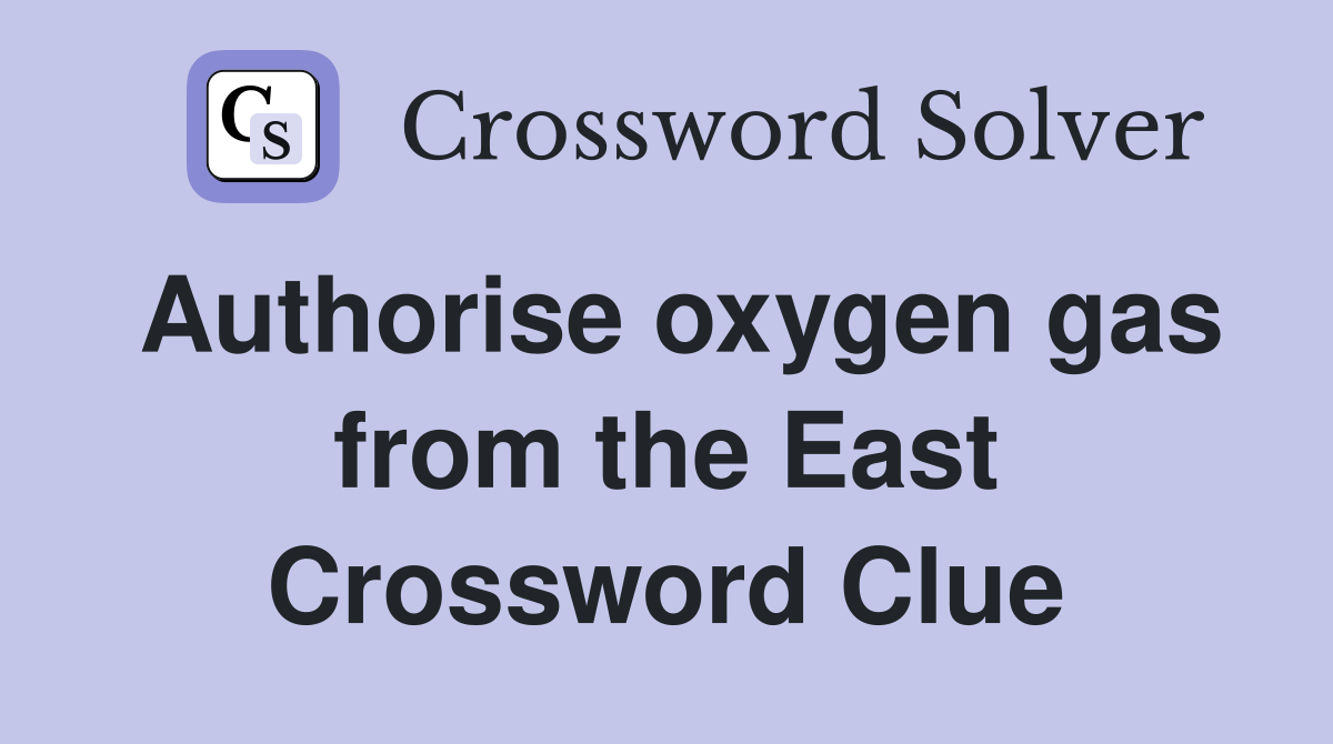 Authorise oxygen gas from the East Crossword Clue