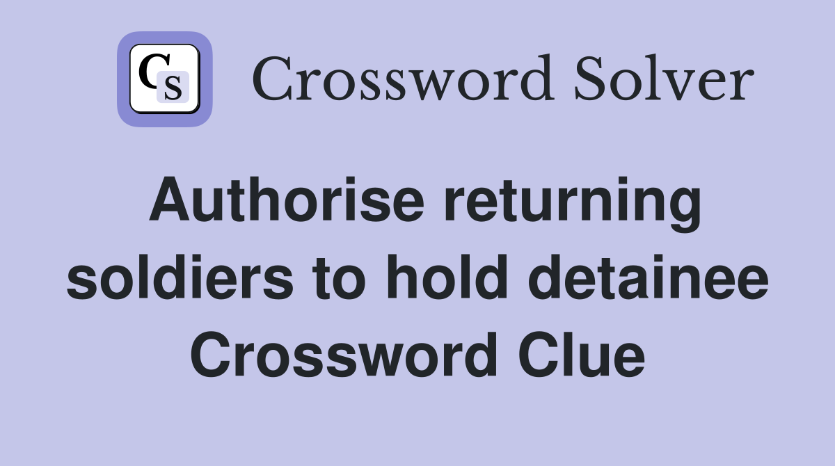 Authorise returning soldiers to hold detainee Crossword Clue