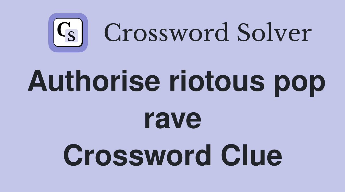 Authorise riotous pop rave Crossword Clue