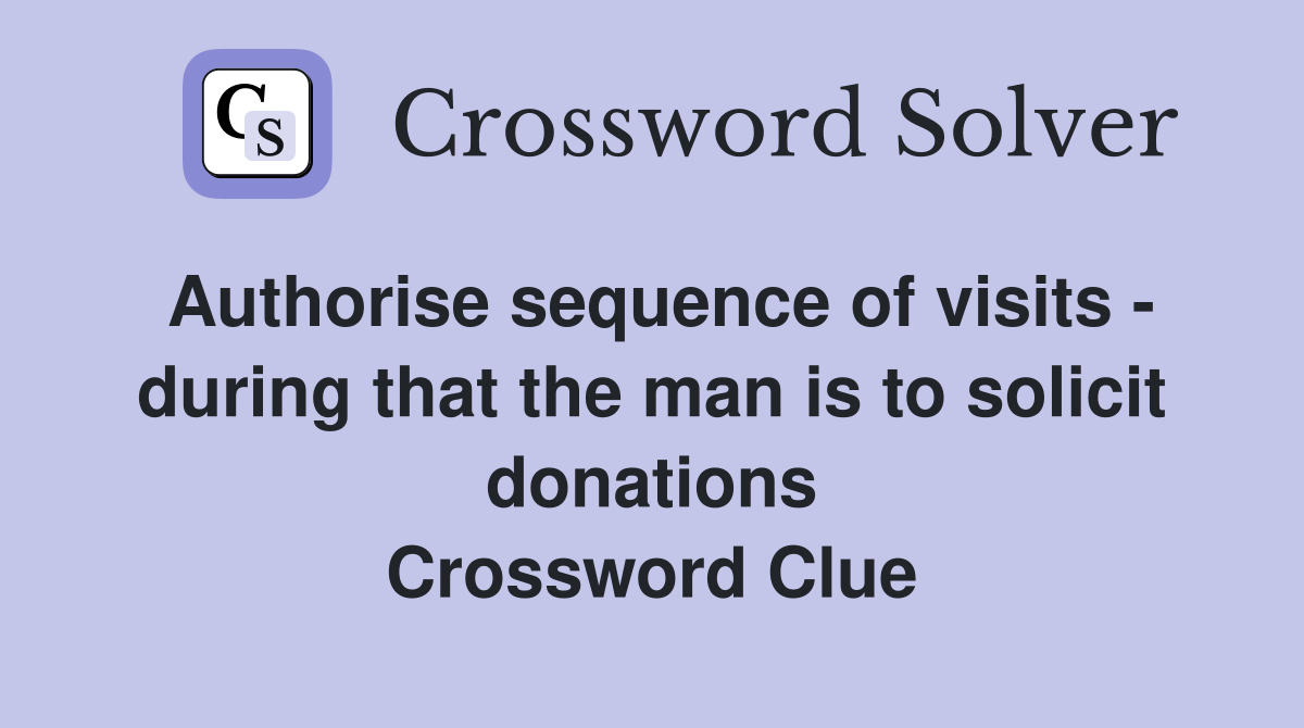 Authorise sequence of visits - during that the man is to solicit donations Crossword Clue