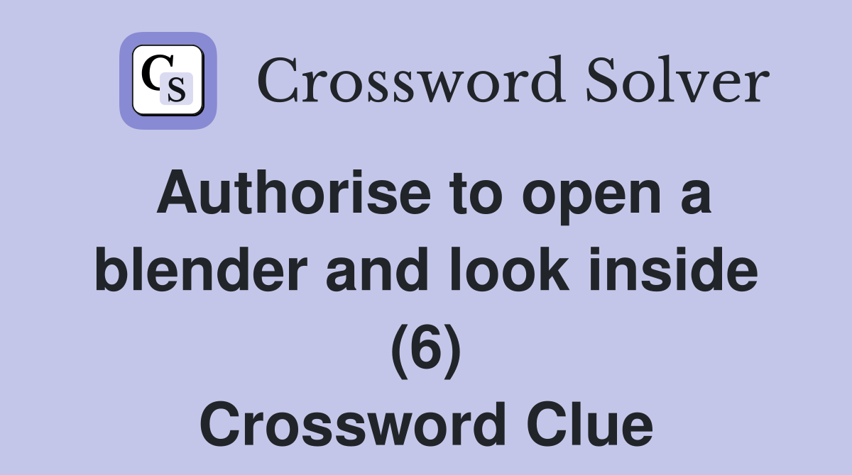 Authorise to open a blender and look inside (6) Crossword Clue