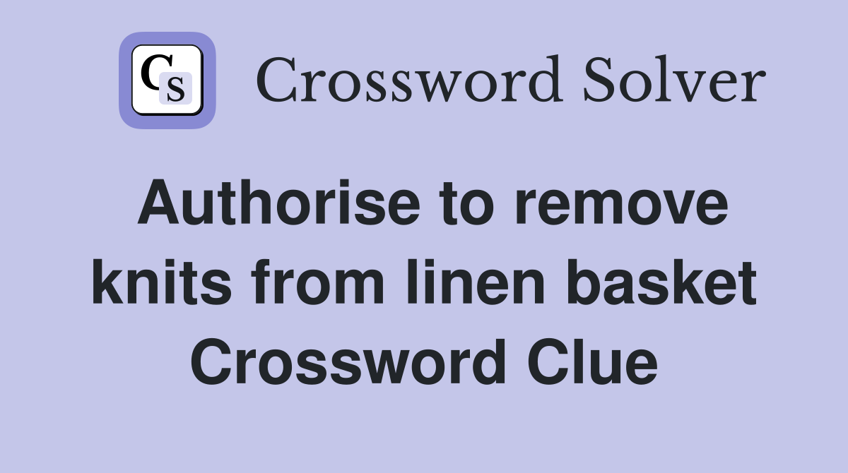 Authorise to remove knits from linen basket Crossword Clue