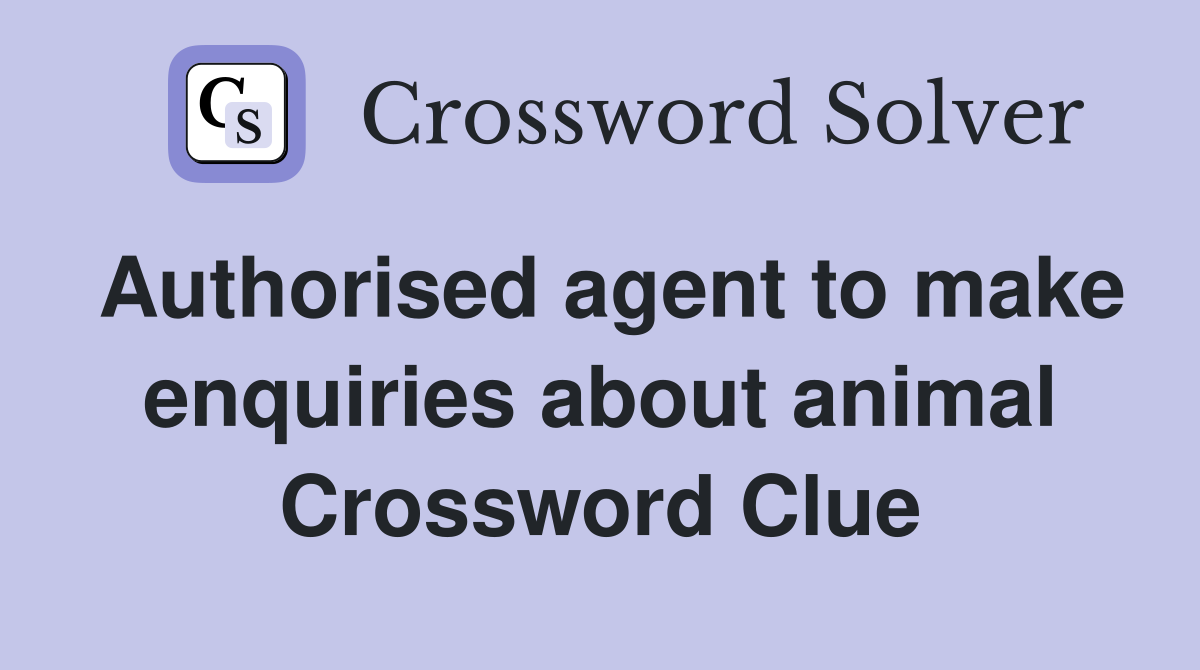 Authorised agent to make enquiries about animal Crossword Clue