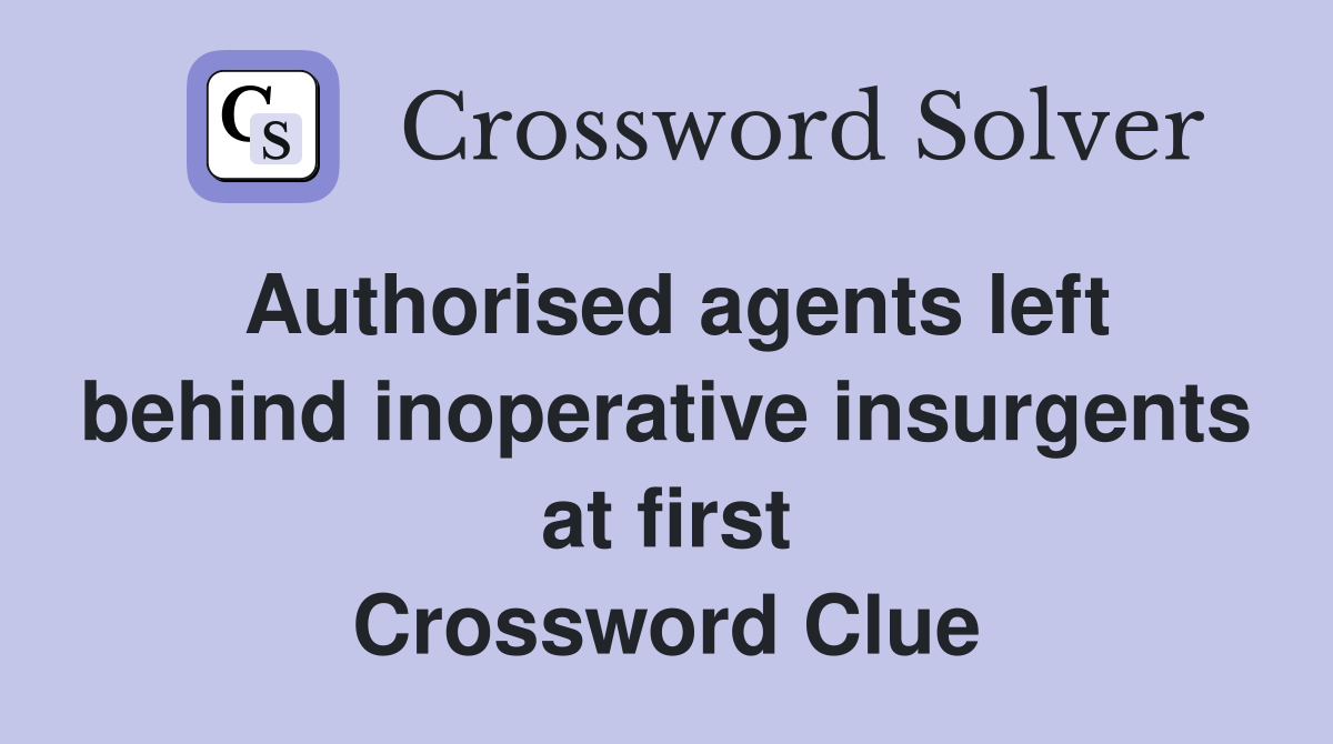 Authorised agents left behind inoperative insurgents at first Crossword Clue