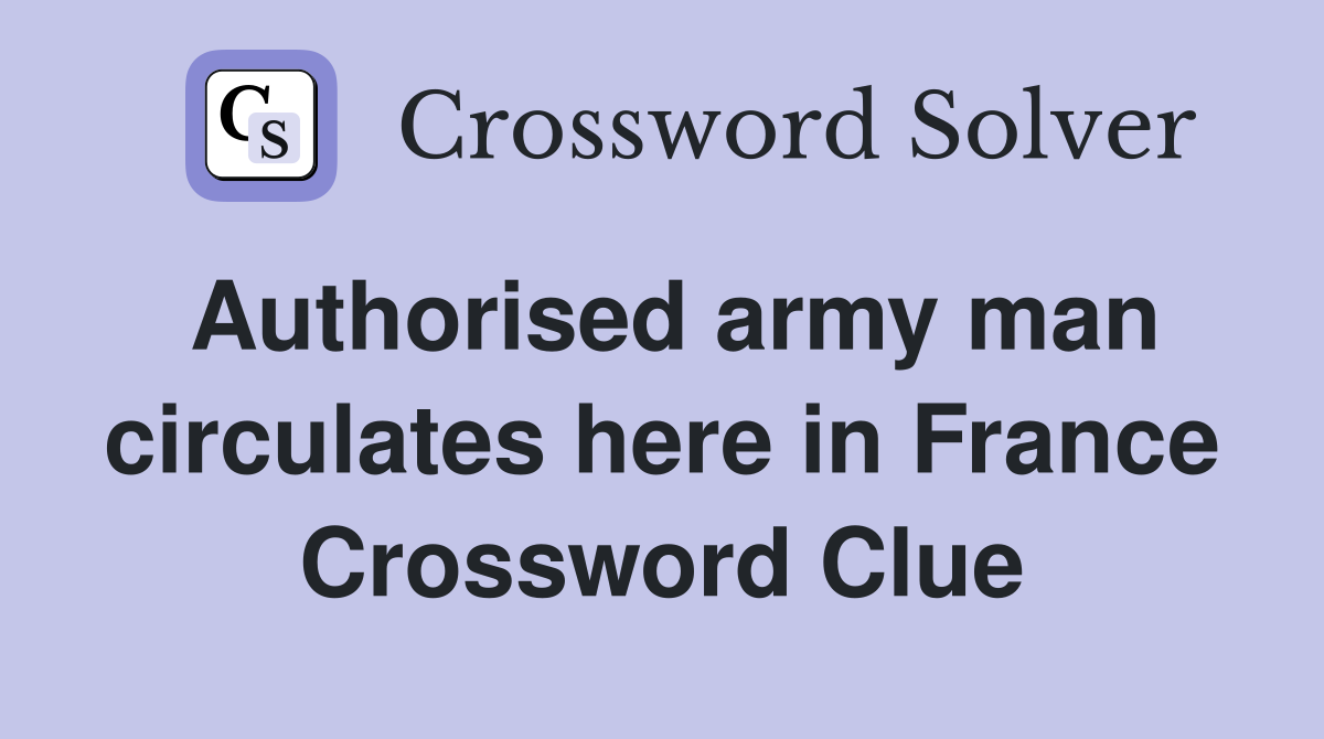 Authorised army man circulates here in France Crossword Clue