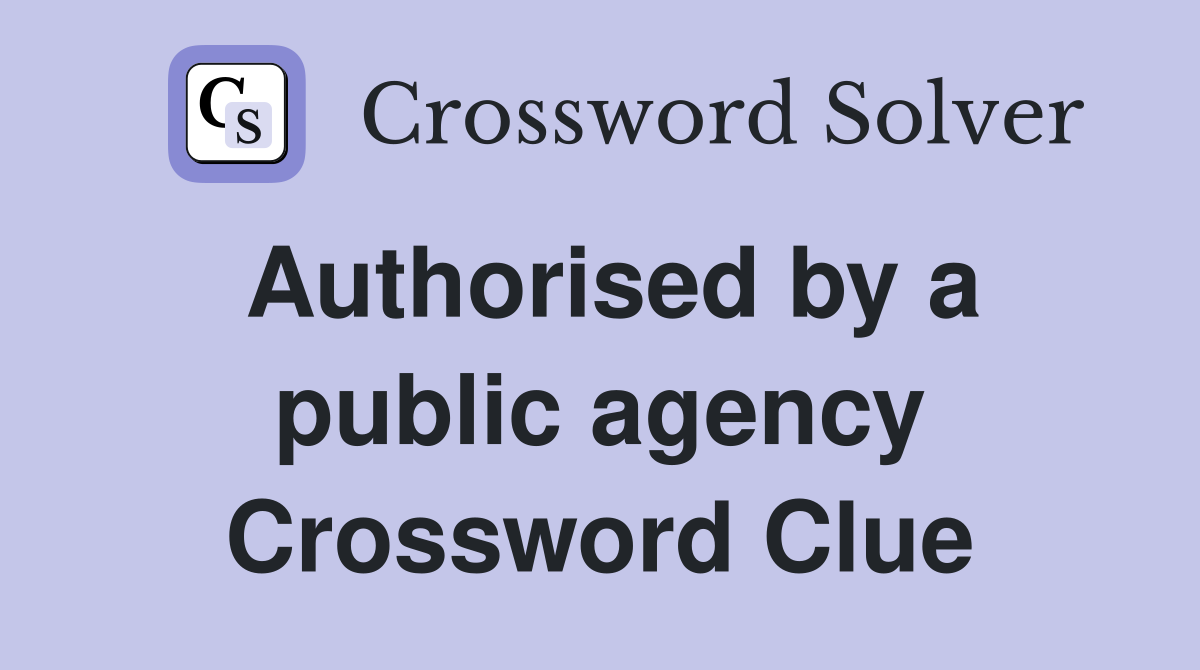 Authorised by a public agency Crossword Clue