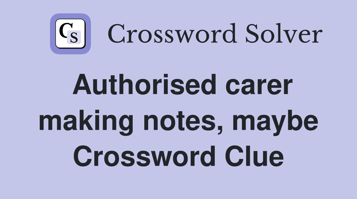 Authorised carer making notes, maybe Crossword Clue