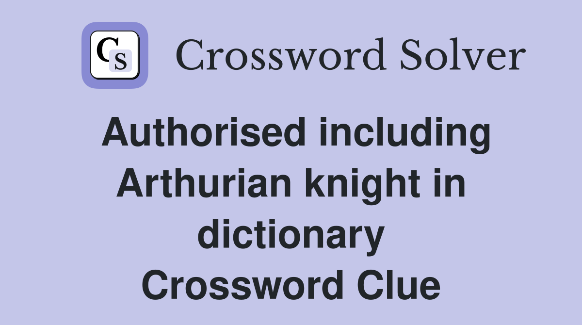 Authorised including Arthurian knight in dictionary Crossword Clue