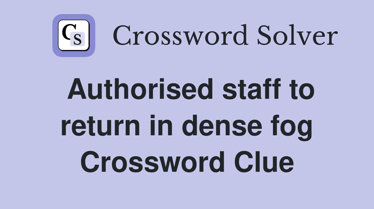 Authorised staff to return in dense fog Crossword Clue
